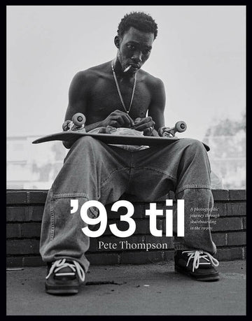 '93 Til - A Photographic Journey Through Skateboarding in the 1990s - Pete Thompson.