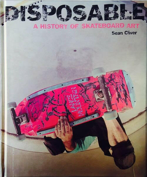 Disposable: A History of Skateboard Art Hard Cover by Sean Cliver.